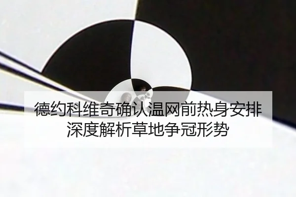 德约科维奇确认温网前热身安排 深度解析草地争冠形势